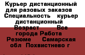 Курьер дистанционный для разовых заказов › Специальность ­ курьер дистанционный › Возраст ­ 52 - Все города Работа » Резюме   . Самарская обл.,Похвистнево г.